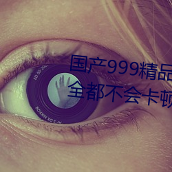 国产999精品(pǐn)久(jiǔ)久久久(jiǔ)久:一款(kuǎn)完全都(dōu)不会(huì)卡顿的简约视(shì)频播(bō)放