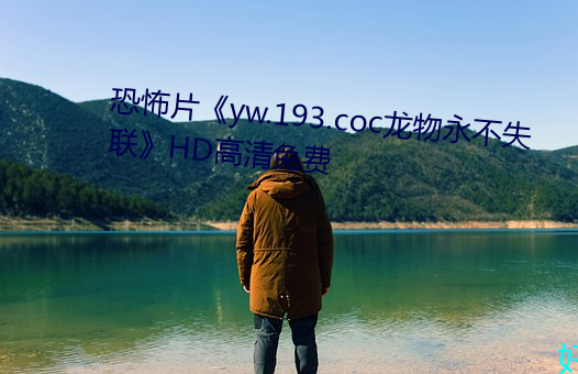恐怖片《yw.193.coc龙物永不失联》HD高清免费