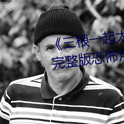 《三根一起太大了会坏掉的视频》完整版恐怖片 （饭局）