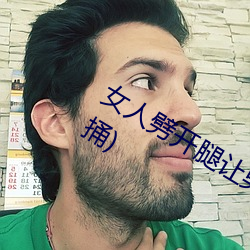 女(女)人劈开腿(腿)让(讓)男(男)人(人)捅(女(女)人劈开腿让(讓)男人捅)