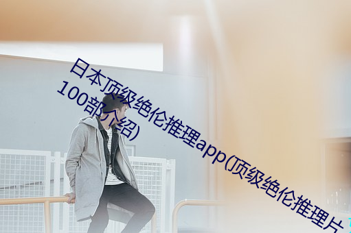 日(日)本顶级(級)绝(絕)伦推理app(顶级绝(絕)伦推理(理)片100部介(介)绍)