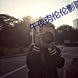 午(wǔ)夜肉伦伦影院(yuàn)在线(xiàn)观看