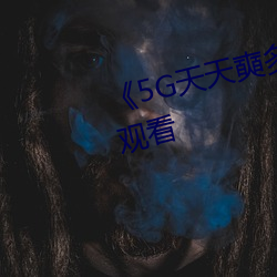 《5G天(tiān)天奭多人》超清免费(fèi)在线观看(kàn)