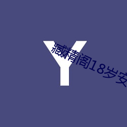 臧精(jīng)阁18岁安全入口(kǒu)免费(fèi)