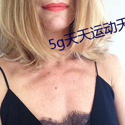 5g天天运动天天5g （银样镴枪头）