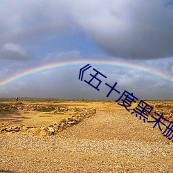 《五(五)十度(度)黑未删(刪)减版免费高清