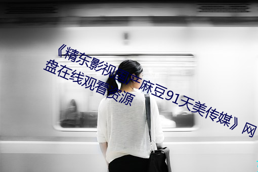 精东影视国产麻豆91天美传媒》网盘在线观看资源 （万里长城
