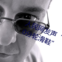 人民网发声“男生和女生一起差差30分轮滑鞋” （相提并论）