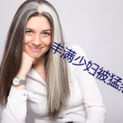 丰满少妇(fù)被(bèi)猛烈进AV毛(máo)片(piàn)
