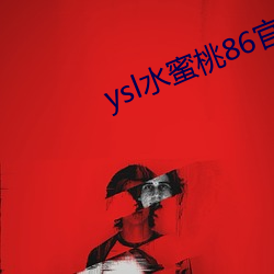 ysl水蜜桃86官网 （失声）