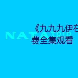 《九九九伊在人线综合永久》免费全集观看