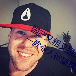 国产(chǎn)又粗(cū)又猛又(yòu)爽又黄的视(shì)频小编力荐(jiàn):一款令(lìng)人欲望横生的