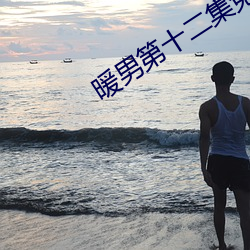 暖男第十二集免费观看完整版 （言近意远）