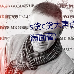 s货c货大声点叫h最新章节(愁容满面著) （化性起伪）