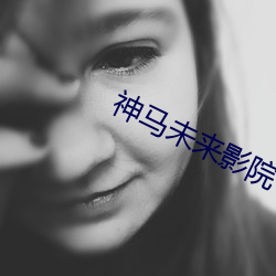 神马(mǎ)未(wèi)来影院