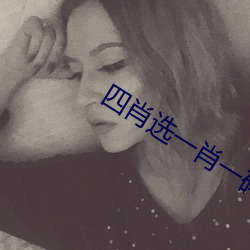 四肖选一肖一(yī)码期期准下载