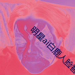 明星ai白鹿(lù)人(rén)脸替换(huàn)脸视频