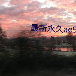 最新(xīn)永(yǒng)久ae91ug最新人(rén)口(kǒu)