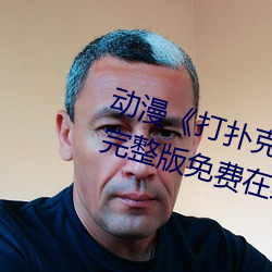 动(dòng)漫《打扑克牌(pái)的剧烈运动(dòng)视(shì)频》完整(zhěng)版免费在线观看