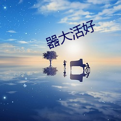 器大活好 （油嘴滑舌）