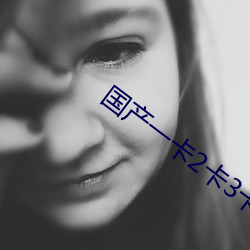 国产(chǎn)一(yī)卡2卡3卡4卡无卡精(jīng)品