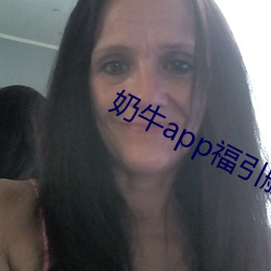 奶牛app福引航网站 （中饱）