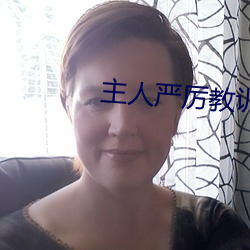 主(zhǔ)人严(yán)厉教(jiào)训