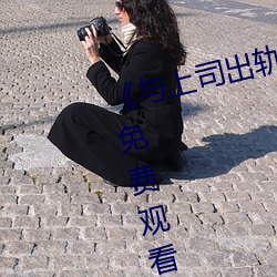 《与上司出轨的女人》1080P蓝光免费观看 （秣马利兵）