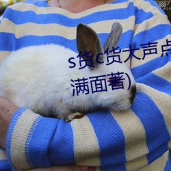 s貨c貨大聲點叫h最新章節(愁容滿面著)