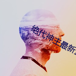 绝代(dài)神主最新章(zhāng)节