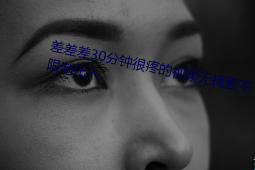 差差差30分钟很疼的视频无掩盖不限制出入 （篾匠）