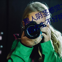 黑人阴茎感觉太大了 为啥(shá)跟过黑人的女生(shēng)不好嫁
