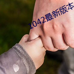 1042最新版(bǎn)本(běn)