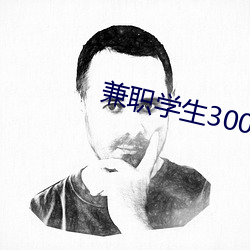 兼(兼)职学生300一次(次)