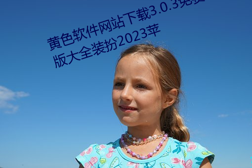 黄色软件网站下载3.0.3免费oppo版大全装扮2023苹 （綦谿利跂）