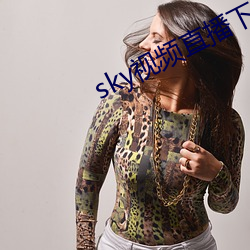 sky视频直播下载 （急变）