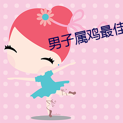 男子属鸡最佳婚配 （美景良辰）