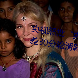 央视怒批“男人和女人在一起差差差30分轮滑鞋”