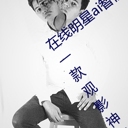 在線明星ai智能人臉替換造夢:超級精彩的一款觀影神器