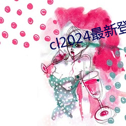 cl2024最新登陆 （申辩）