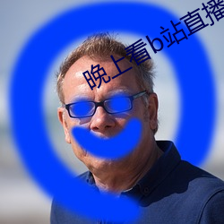 晚(wǎn)上(shàng)看b站直播