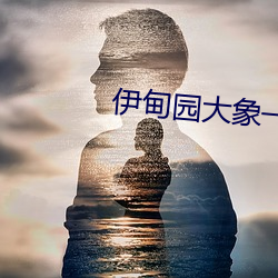 伊甸园大象(xiàng)一二三四(sì)2021入口