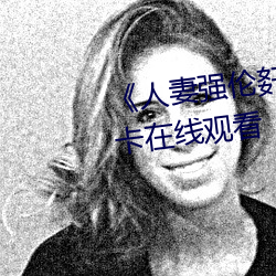 《人妻强伦姧(姧)人(人)妻(妻)完(完)bd》高(高)清不(不)卡在线(線)观(觀)看
