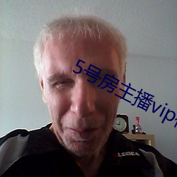 5号房主播vip视(視)频