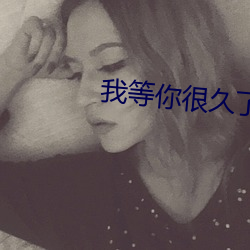 我等你很久(jiǔ)了