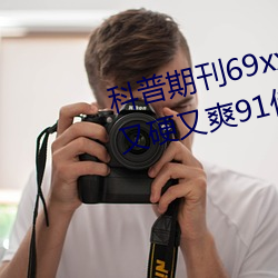 科普期刊69xx511(国产又粗又大又硬又爽91传媒∴)(刚刚发布