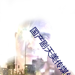 國産劇天美傳媒體果凍傳媒