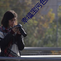 幸福宝污色版 网站 （同意）
