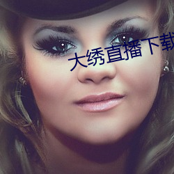 大绣直播下载 （名不符实）