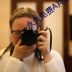 永久免(免)费A片(片)软件(件)大全(全)